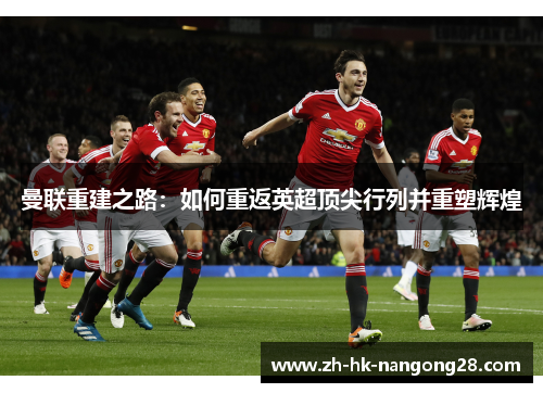 曼联重建之路：如何重返英超顶尖行列并重塑辉煌