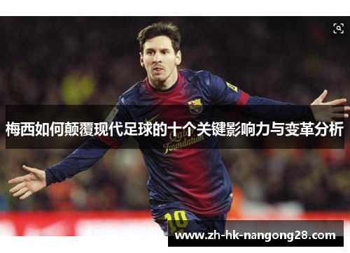 梅西如何颠覆现代足球的十个关键影响力与变革分析